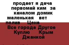 продает я дача  первомай ким  за каналом домик маленькая   вет        полив  › Цена ­ 250 000 - Все города Другое » Куплю   . Крым,Джанкой